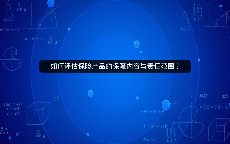 如何评估保险产品的保障内容与责任范围？