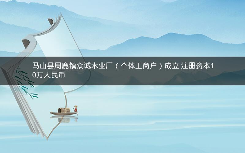 马山县周鹿镇众诚木业厂（个体工商户）成立 注册资本10万人民币