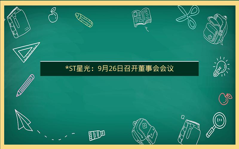 *ST星光：9月26日召开董事会会议