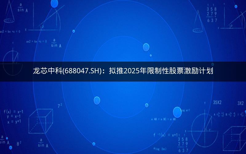 龙芯中科(688047.SH)：拟推2025年限制性股票激励计划