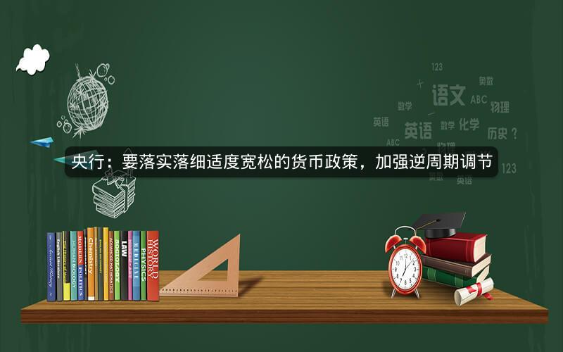 央行：要落实落细适度宽松的货币政策，加强逆周期调节