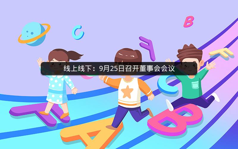 线上线下：9月25日召开董事会会议