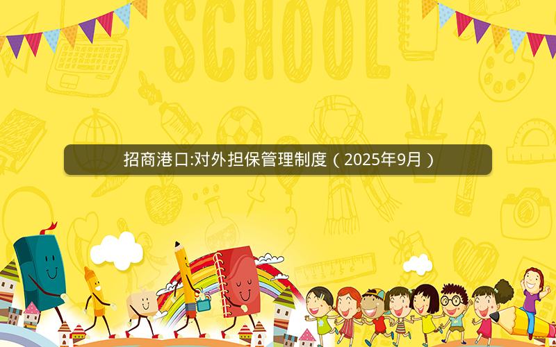 招商港口:对外担保管理制度（2025年9月）