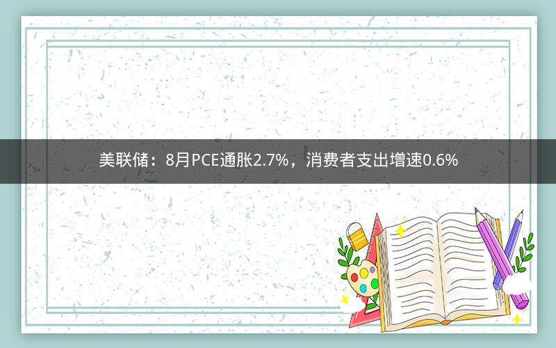 美联储：8月PCE通胀2.7%，消费者支出增速0.6%