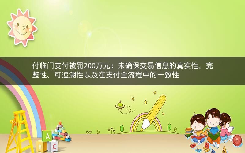 付临门支付被罚200万元：未确保交易信息的真实性、完整性、可追溯性以及在支付全流程中的一致性