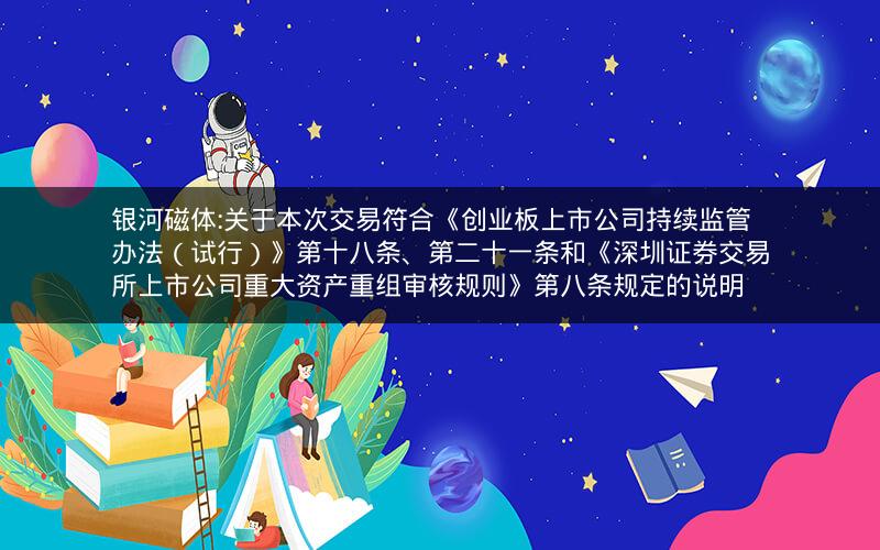 银河磁体:关于本次交易符合《创业板上市公司持续监管办法（试行）》第十八条、第二十一条和《深圳证券交易所上市公司重大资产重组审核规则》第八条规定的说明