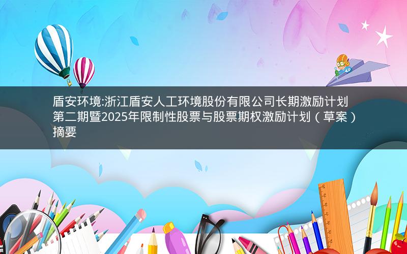 盾安环境:浙江盾安人工环境股份有限公司长期激励计划第二期暨2025年限制性股票与股票期权激励计划（草案）摘要
