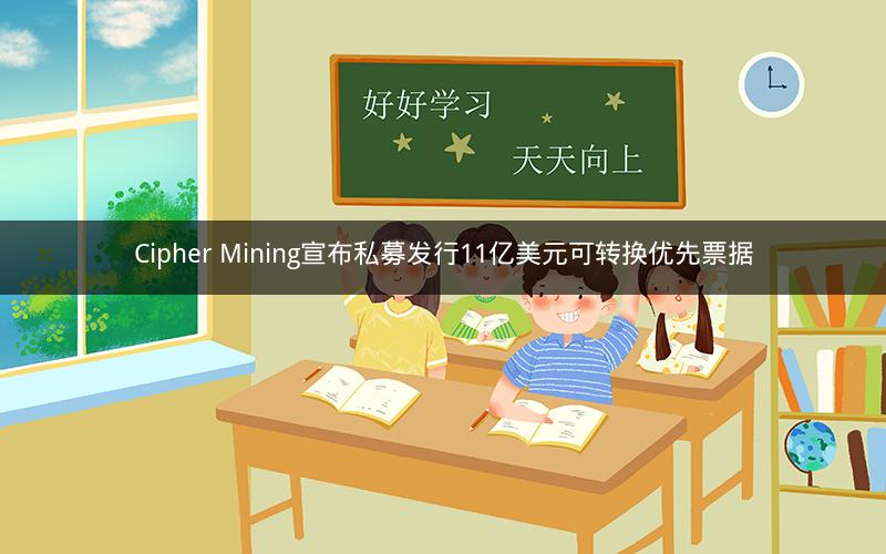 Cipher Mining宣布私募发行11亿美元可转换优先票据