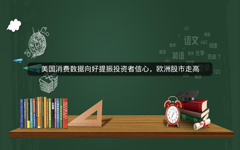 美国消费数据向好提振投资者信心，欧洲股市走高