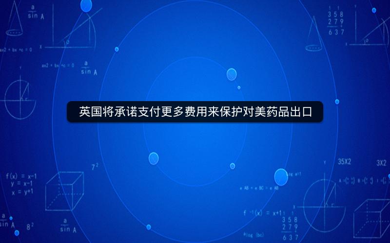 英国将承诺支付更多费用来保护对美药品出口