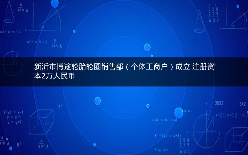 新沂市博途轮胎轮圈销售部（个体工商户）成立 注册资本2万人民币