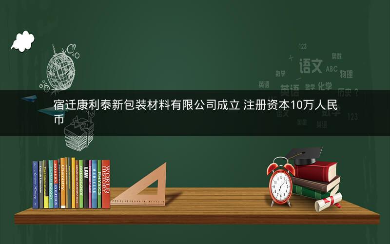 宿迁康利泰新包装材料有限公司成立 注册资本10万人民币