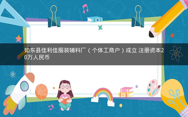 如东县佳利佳服装辅料厂（个体工商户）成立 注册资本20万人民币