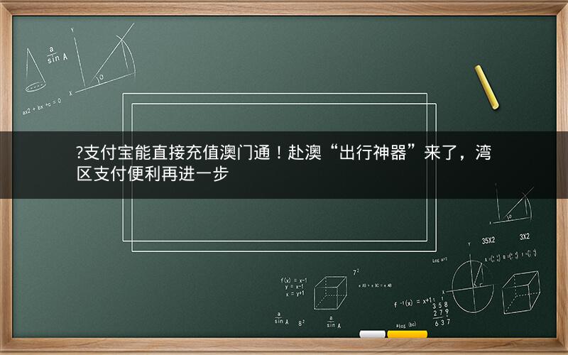 ?支付宝能直接充值澳门通！赴澳“出行神器”来了，湾区支付便利再进一步