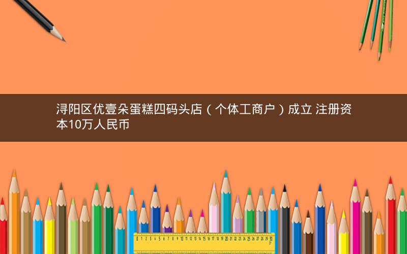 浔阳区优壹朵蛋糕四码头店（个体工商户）成立 注册资本10万人民币