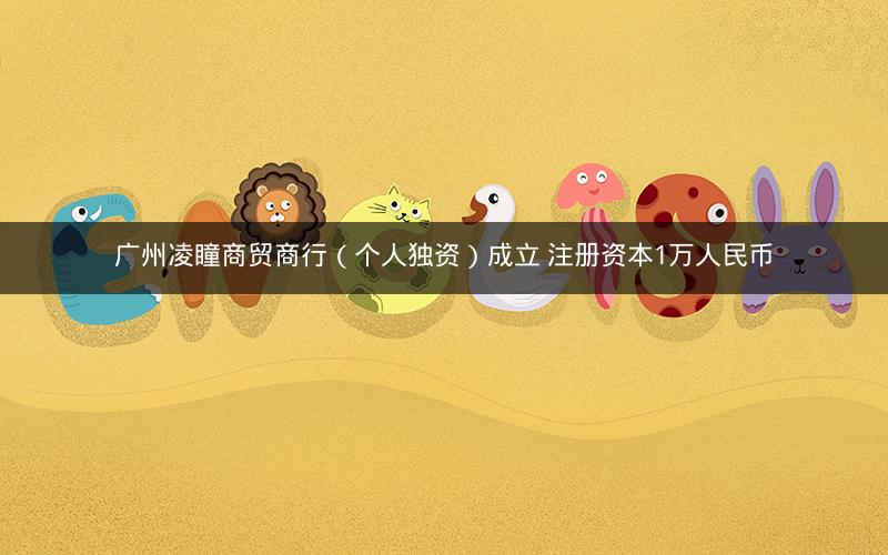 广州凌瞳商贸商行（个人独资）成立 注册资本1万人民币
