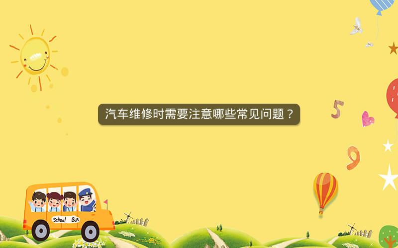 汽车维修时需要注意哪些常见问题？