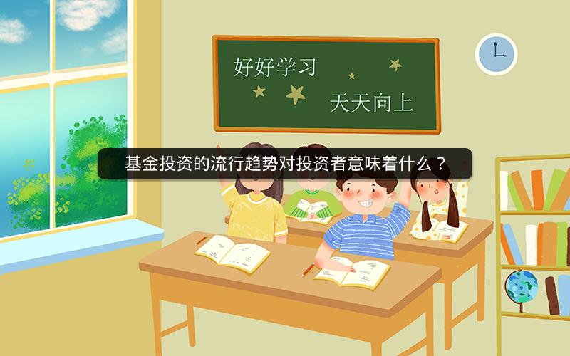 基金投资的流行趋势对投资者意味着什么？