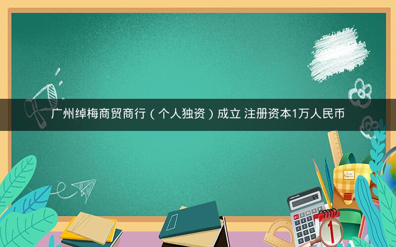 广州绰梅商贸商行(个人独资)成立 注册资本1万人民币 广州绰梅商贸商行(个人独资)成立 注册资本1万人民币