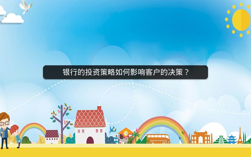 银行的投资策略如何影响客户的决策? 银行的投资策略如何影响客户的决策?