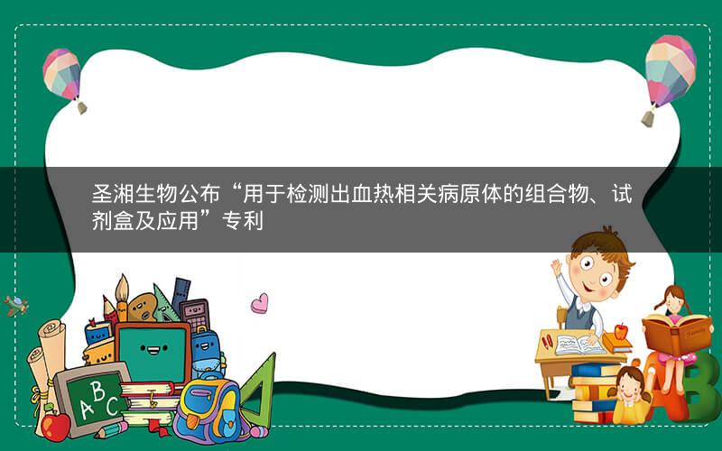 圣湘生物公布“用于检测出血热相关病原体的组合物、试剂盒及应用”专利