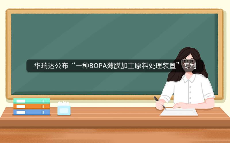 华瑞达公布“一种BOPA薄膜加工原料处理装置”专利