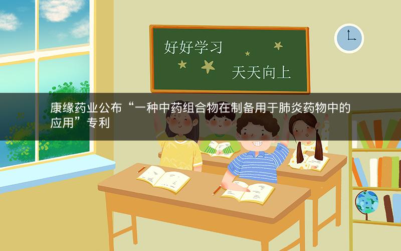 康缘药业公布“一种中药组合物在制备用于肺炎药物中的应用”专利