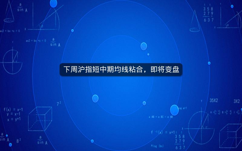下周沪指短中期均线粘合，即将变盘