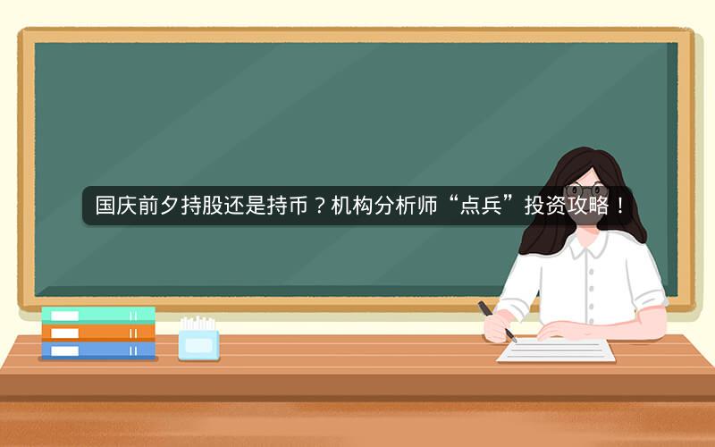 国庆前夕持股还是持币?机构分析师“点兵”投资攻略! 国庆前夕持股还是持币?机构分析师“点兵”投资攻略!