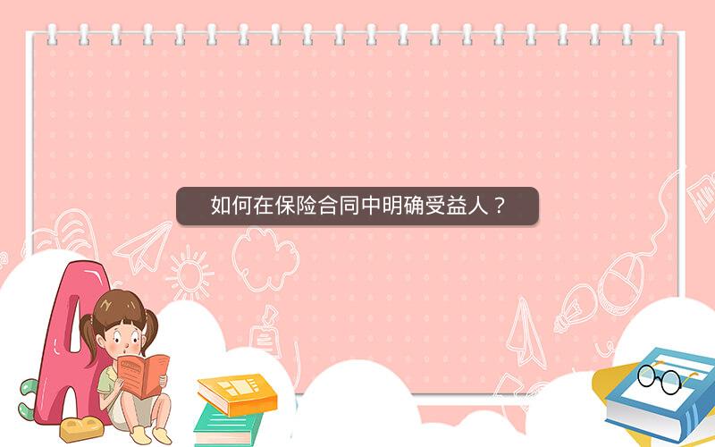 如何在保险合同中明确受益人？