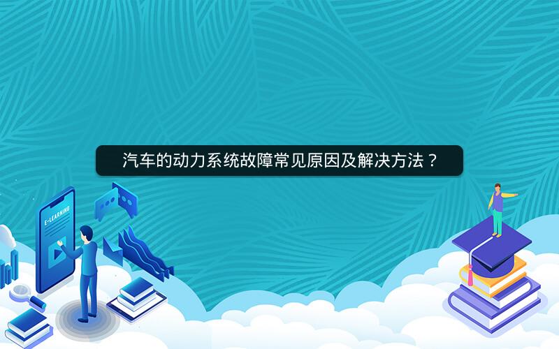汽车的动力系统故障常见原因及解决方法？