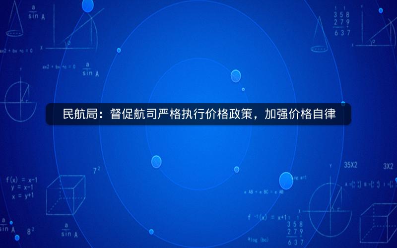 民航局:督促航司严格执行价格政策,加强价格自律 民航局:督促航司严格执行价格政策,加强价格自律