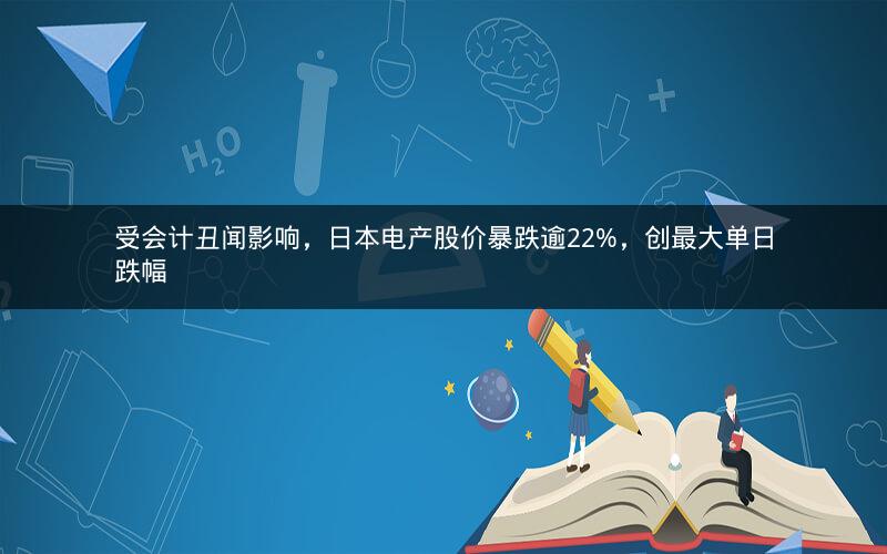 受会计丑闻影响，日本电产股价暴跌逾22%，创最大单日跌幅