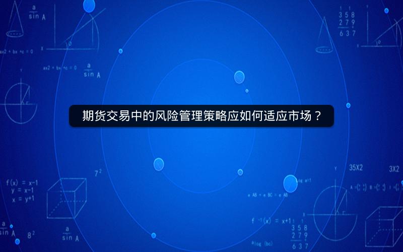 期货交易中的风险管理策略应如何适应市场？