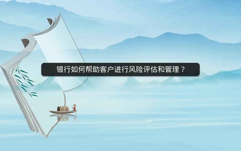 银行如何帮助客户进行风险评估和管理？
