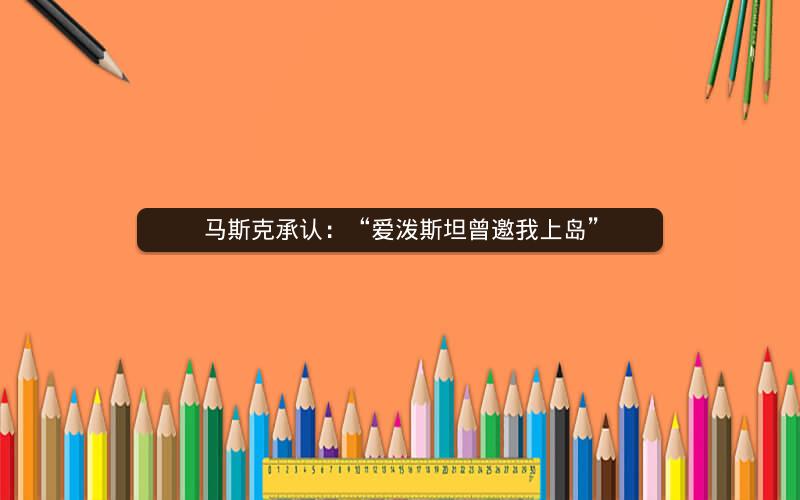 马斯克承认：“爱泼斯坦曾邀我上岛”