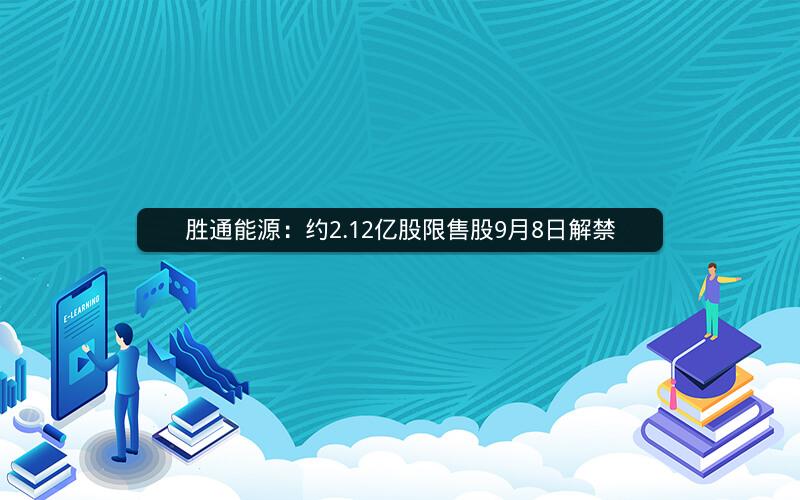 胜通能源：约2.12亿股限售股9月8日解禁