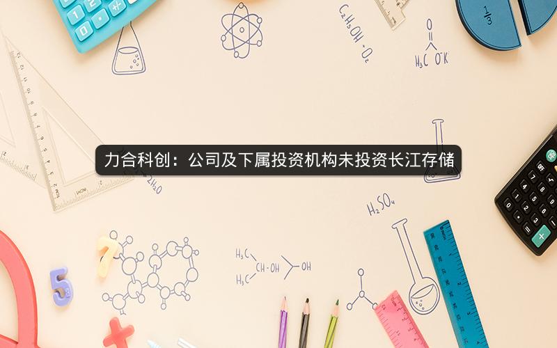 力合科创：公司及下属投资机构未投资长江存储