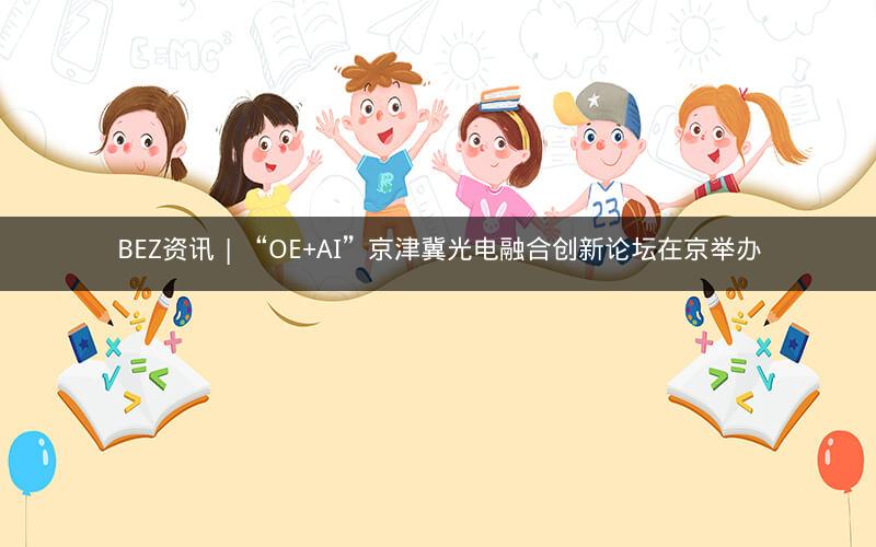BEZ资讯 | “OE+AI”京津冀光电融合创新论坛在京举办