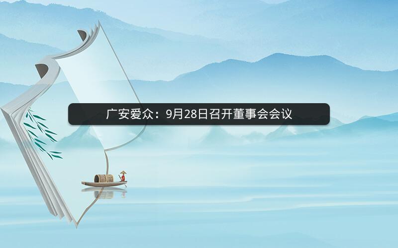 广安爱众：9月28日召开董事会会议