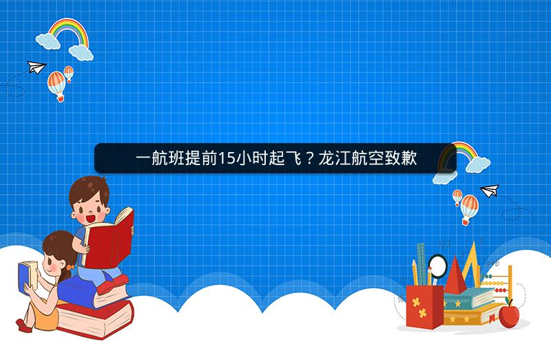 一航班提前15小时起飞？龙江航空致歉