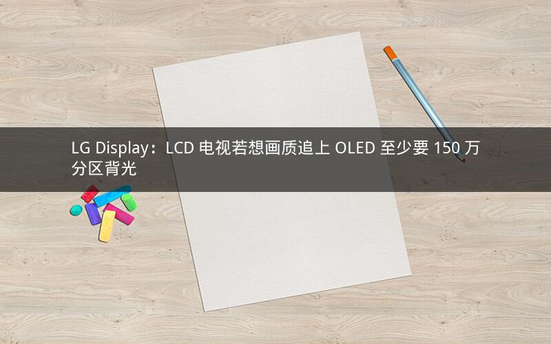 LG Display：LCD 电视若想画质追上 OLED 至少要 150 万分区背光