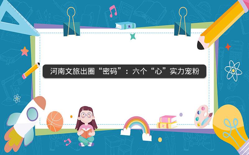 河南文旅出圈“密码”：六个“心”实力宠粉