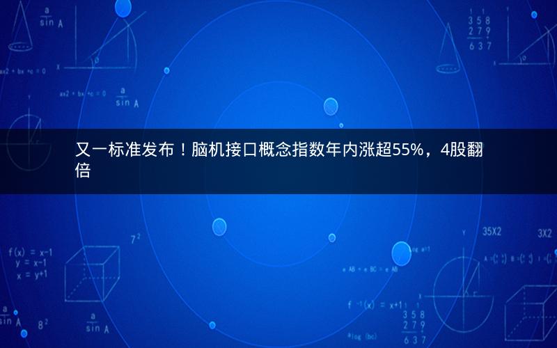 又一标准发布！脑机接口概念指数年内涨超55%，4股翻倍