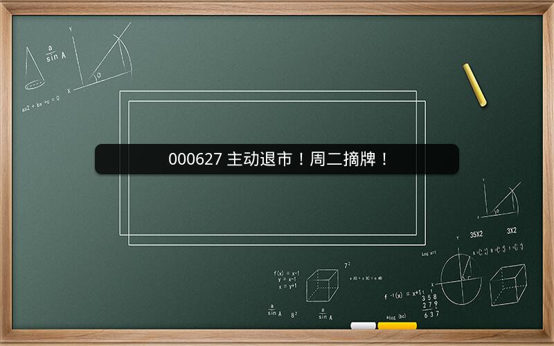 000627 主动退市！周二摘牌！