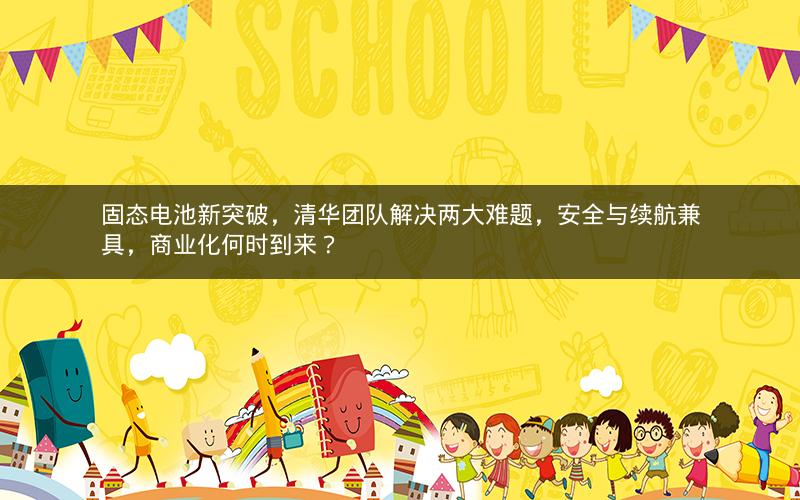 固态电池新突破，清华团队解决两大难题，安全与续航兼具，商业化何时到来？