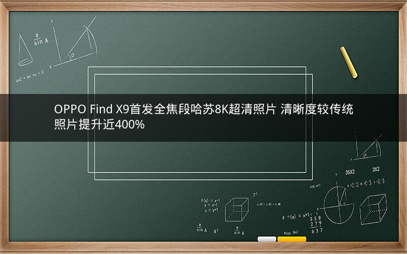 OPPO Find X9首发全焦段哈苏8K超清照片 清晰度较传统照片提升近400%