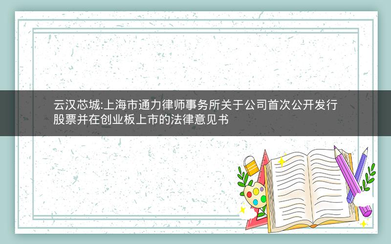 云汉芯城:上海市通力律师事务所关于公司首次公开发行股票并在创业板上市的法律意见书