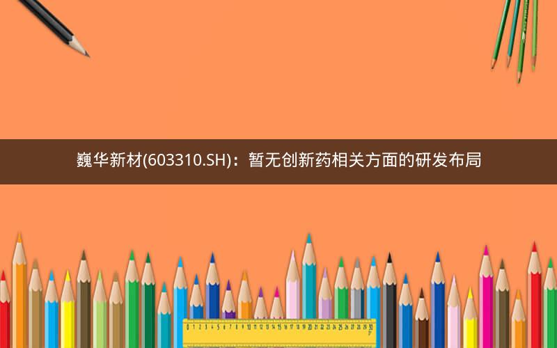 巍华新材(603310.SH)：暂无创新药相关方面的研发布局