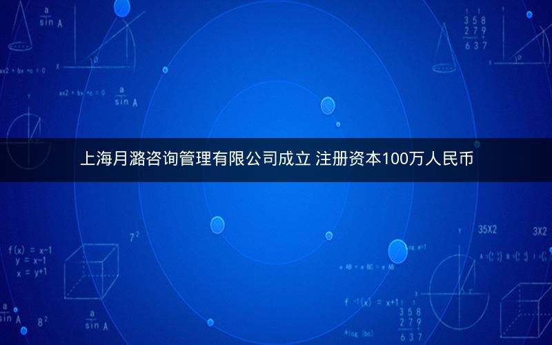 上海月潞咨询管理有限公司成立 注册资本100万人民币